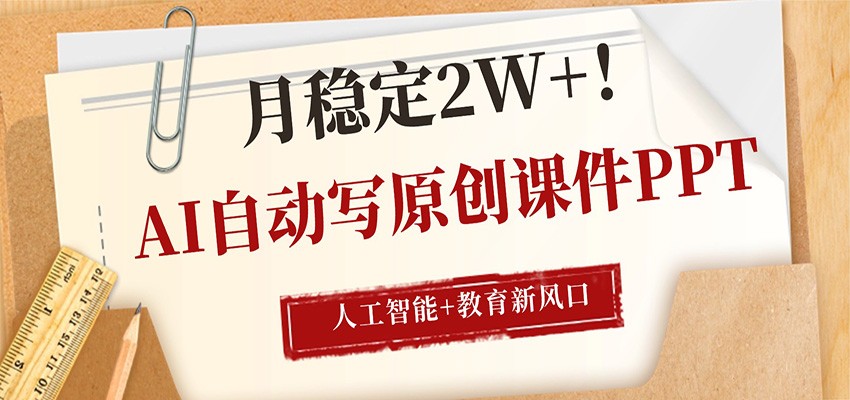 AI自动写原创课件PPT，人工智能+教育新AI风口，月稳定2W+-木子聊项目