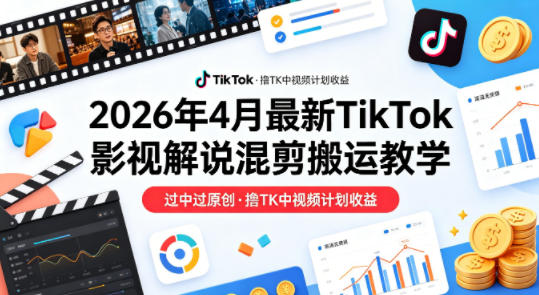26年4月最新TikTok影视解说混剪搬运教学，过中过原创，撸TK中视频计划收益-木子聊项目