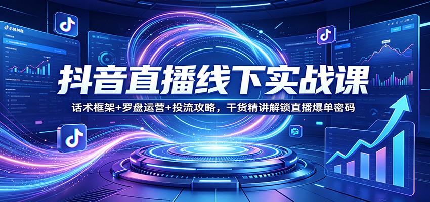 抖音直播线下实战课：话术框架+罗盘运营+投流攻略，干货精讲解锁直播爆单密码-木子聊项目