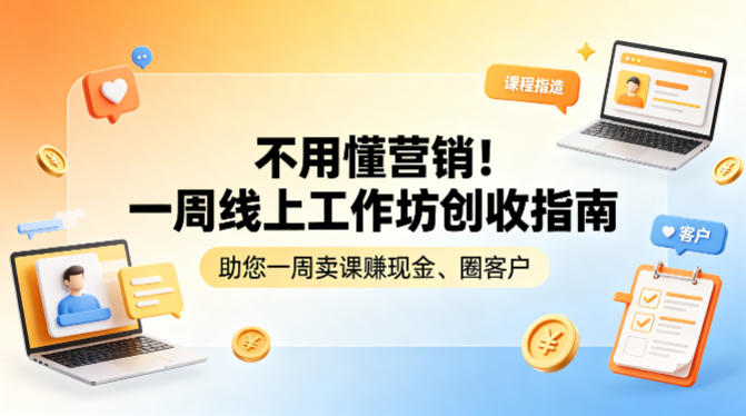 不用懂营销！一周线上工作坊创收指南，助您一周卖课賺现金、圈客户-木子聊项目