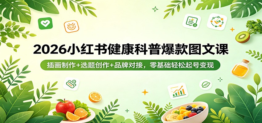 2026小红书健康科普爆款图文课：插画制作+选题创作+品牌对接，零基础轻松起号变现-木子聊项目