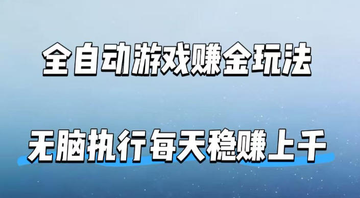 全自动游戏賺金玩法，科技操作无需人工手动，无脑执行每天稳入上千【揭秘】-木子聊项目