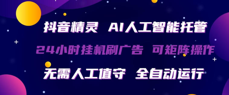 抖音精灵AI人工智能托管，24小时全自动刷广告，无需人工值守，可矩阵操作【揭秘】-木子聊项目