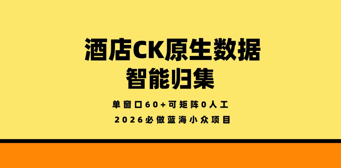 酒店CK原生数据智能归集，单窗口60+可矩阵0人工，2026必做蓝海小众项目【揭秘】-木子聊项目