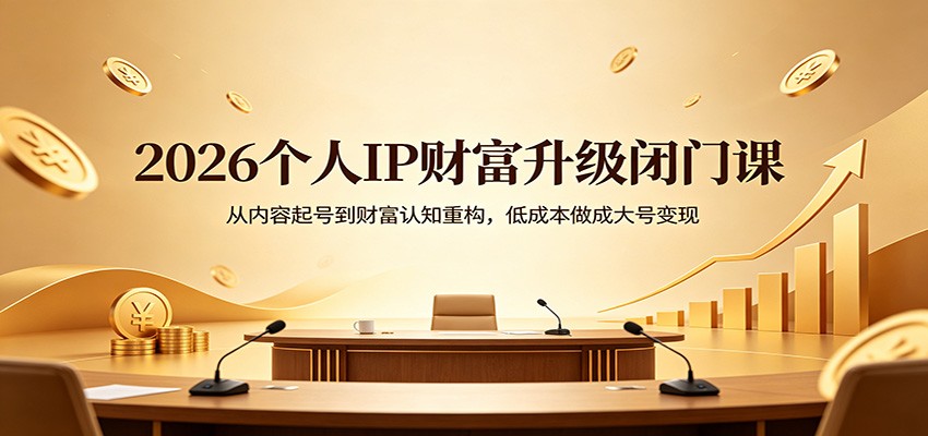 2026个人IP财富升级闭门课：从内容起号到财富认知重构，低成本做成大号变现-木子聊项目