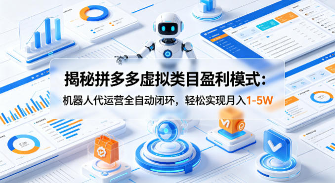 揭秘拼多多虚拟类目盈利模式：机器人代运营全自动闭环，轻松实现月入1-5W-木子聊项目