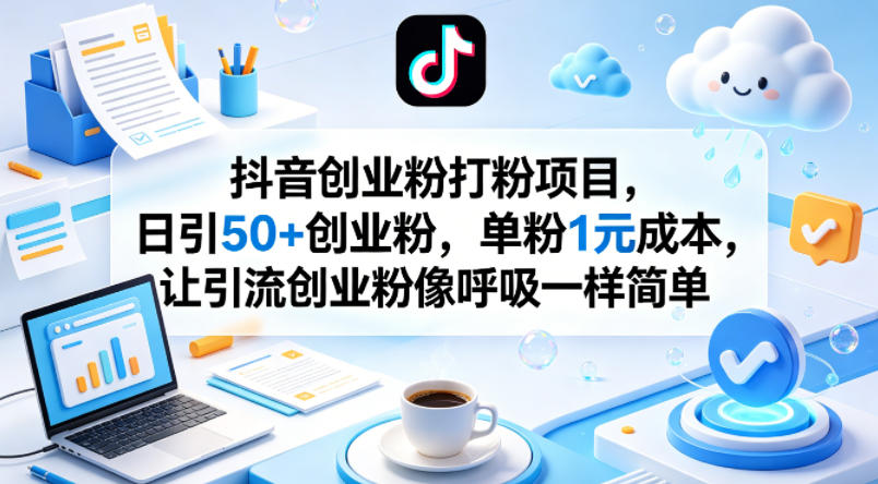 抖音创业粉打粉项目，日引50+创业粉，单粉1元成本，让引流创业粉像呼吸一样简单-木子聊项目