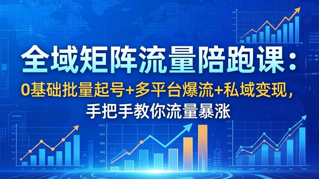 全域矩阵流量陪跑课：0基础批量起号+多平台爆流+私域变现，手把手教你流量暴涨-木子聊项目