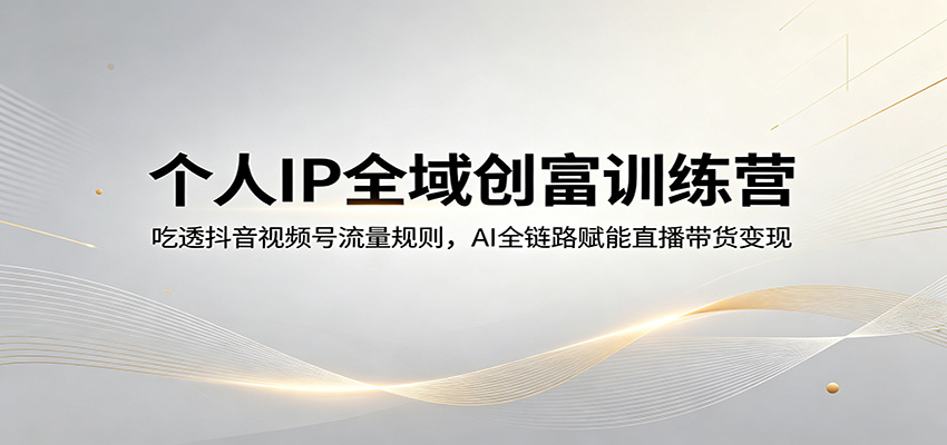个人IP全域创富训练营：吃透抖音视频号流量规则，AI全链路赋能直播带货变现-木子聊项目