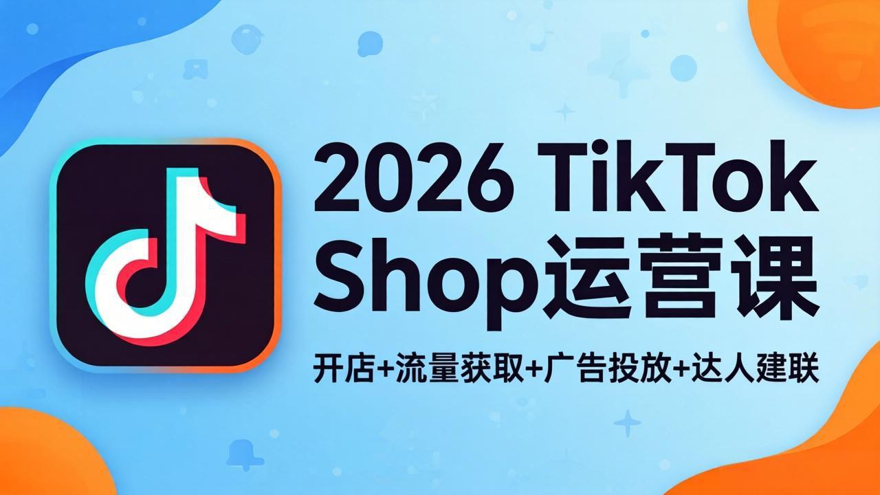 2026TikTok Shop运营课：开店+流量获取+广告投放+达人建联，解锁海外电商掘金路径-木子聊项目