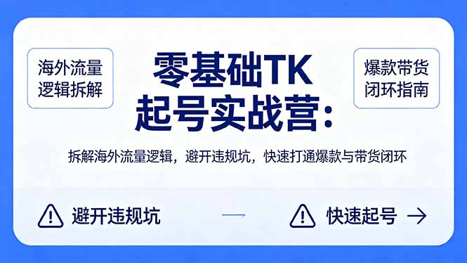 零基础 TK 起号实战营：拆解海外流量逻辑，避开违规坑，快速打通爆款与带货闭环-木子聊项目