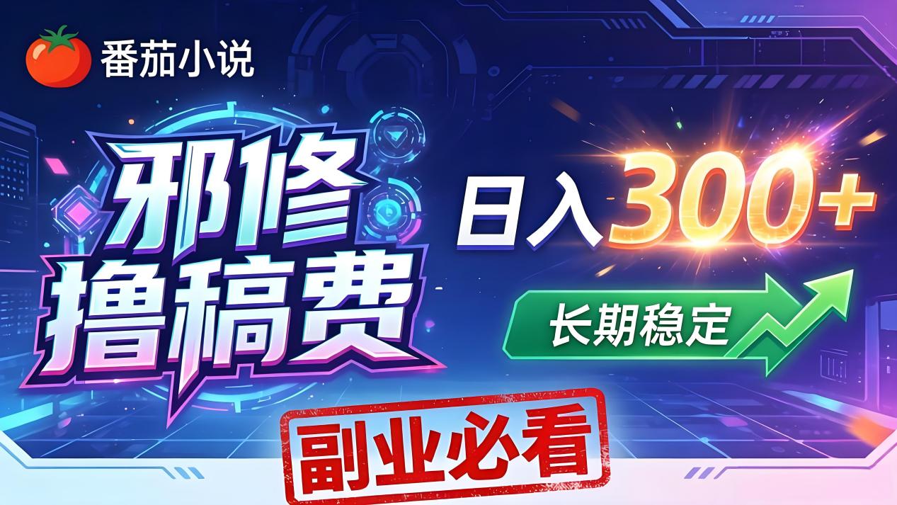 番茄邪修撸稿费，日入300+，每天 20 分钟！0 门槛躺赚，小白副业首选！-木子聊项目