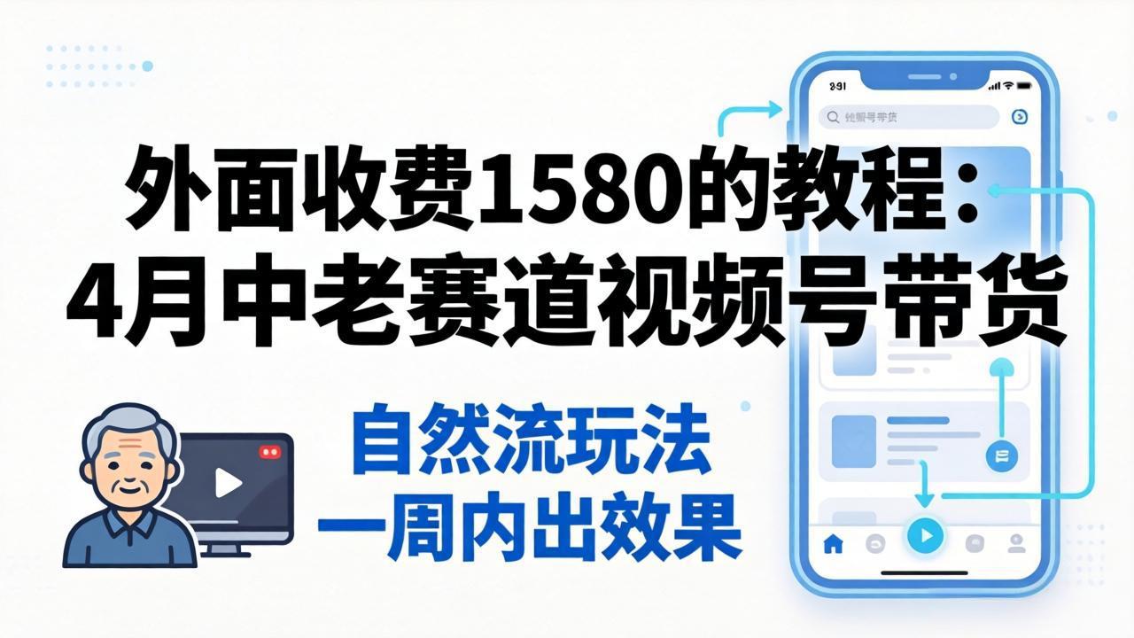 外面收费1580的教程：4月中老年赛道视频号带货，自然流玩法一周内可以出效果-木子聊项目