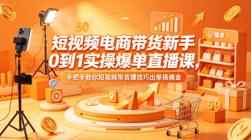短视频电商带货新手0到1实操爆单直播课，手把手教你短视频带货爆技巧出单搞佣金-木子聊项目