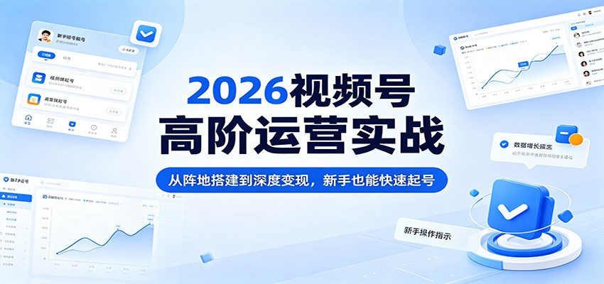 2026视频号高阶运营实战：从阵地搭建到深度变现，新手也能快速起号-木子聊项目