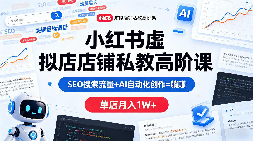 小红书虚拟店铺私教高阶课，SEO搜索流量+AI自动化创作=躺賺，单店月入1W+-木子聊项目