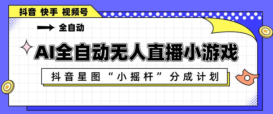 AI全自动直播小游戏，抖音星图小摇杆分成计划，支持多账号矩阵化运营【揭秘】-木子聊项目