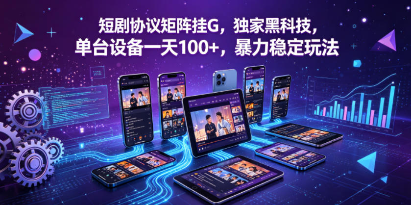 短剧协议矩阵挂G，独家黑科技，单台设备一天100+，暴力稳定玩法【揭秘】-木子聊项目