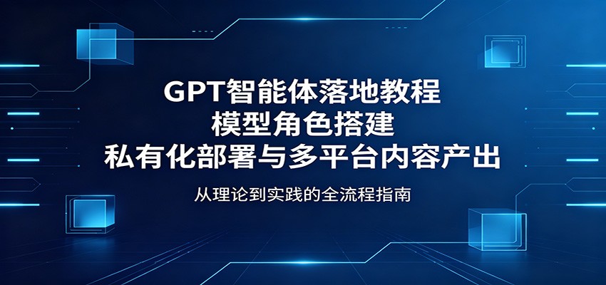 GPT智能体落地教程：模型角色搭建，私有化部署与多平台内容产出-木子聊项目