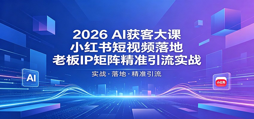 2026AI获客大课：小红书短视频落地，老板IP矩阵精准引流实战-木子聊项目