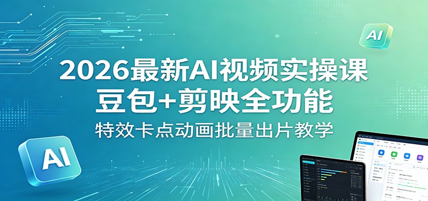 2026最新AI视频实操课：豆包+剪映全功能，特效卡点动画批量出片教学-木子聊项目