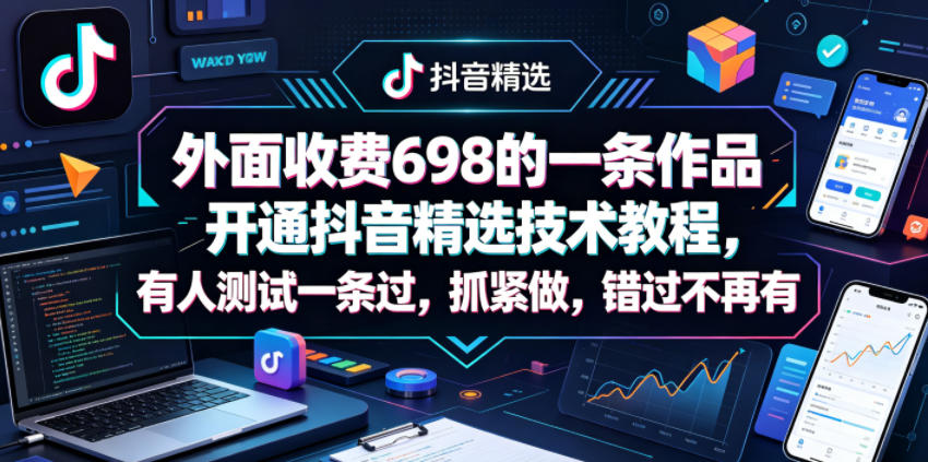 外面收费698的一条作品开通抖音精选技术教程，有人测试一条过，抓紧做，错过不再有-木子聊项目