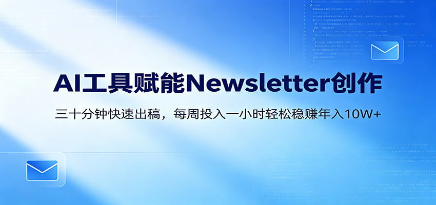 AI赋能Newsletter变现课：30分钟出内容，每周1小时年入10W+-木子聊项目