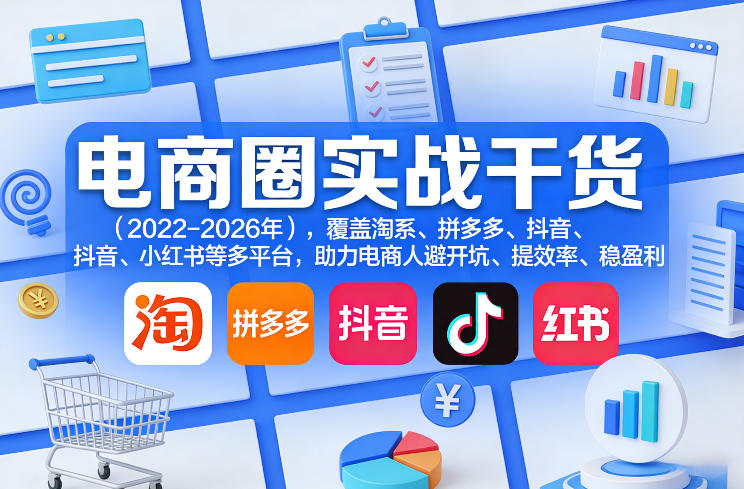 电商圈实战干货(2023-2026年)，覆盖淘系、拼多多、抖音、小红书等多平台，助力电商人避开坑、提效率、稳盈利(更新5月10)-木子聊项目
