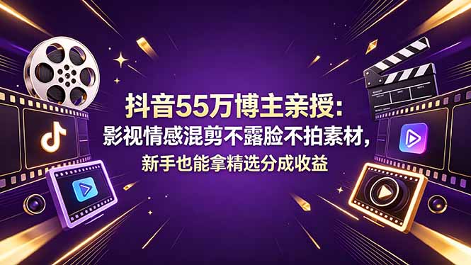 抖音55万博主亲授：影视情感混剪不露脸不拍素材，新手也能拿精选分成收益-木子聊项目