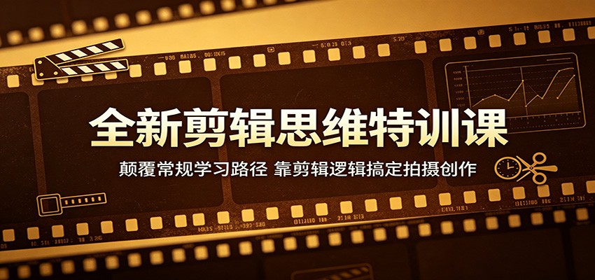全新剪辑思维特训课:颠覆常规学习路径,靠剪辑逻辑搞定拍摄创作-木子聊项目