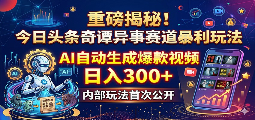 重磅揭秘!今日头条奇谭异事赛道暴利玩法:AI自动生成爆款视频,日入300+-木子聊项目