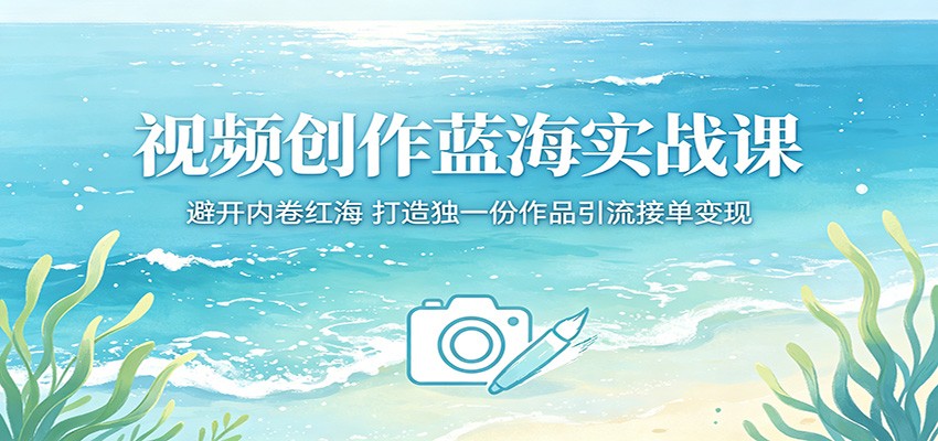 视频创作蓝海实战课:避开内卷红海,打造独一份作品引流接单变现-木子聊项目