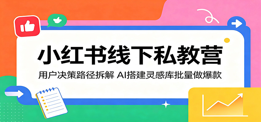 小红书线下私教营：用户决策路径拆解，AI搭建灵感库批量做爆款-木子聊项目