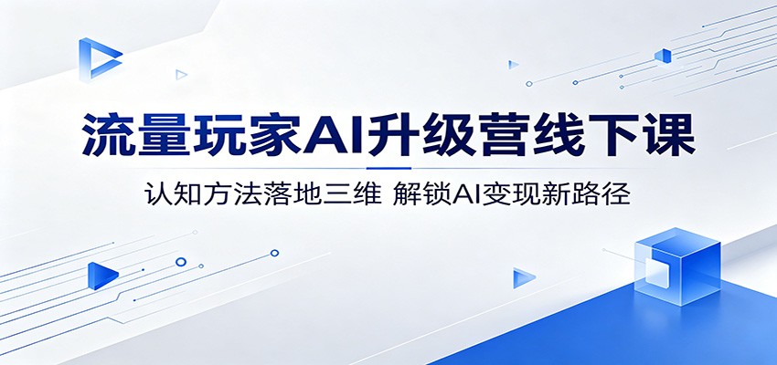 流量玩家AI升级营线下课：认知方法落地三维，解锁AI变现新路径-木子聊项目