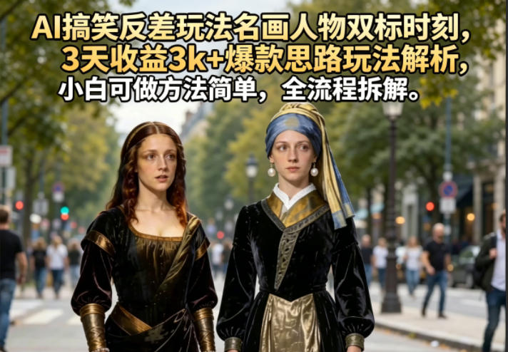 AI搞笑反差玩法名画人物双标时刻，3天收益3k+爆款思路玩法解析，小白可做方法简单，全流程拆解-木子聊项目