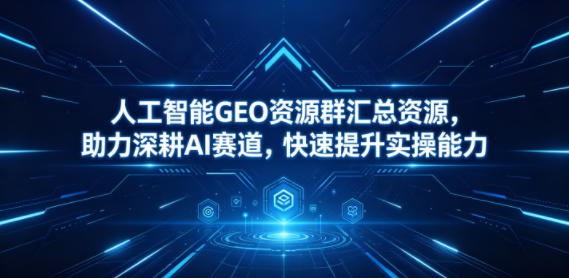 人工智能GEO资源群汇总资源，助力深耕AI赛道，快速提升实操能力-木子聊项目