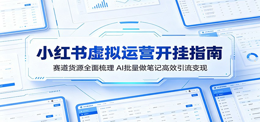 小红书虚拟运营开挂指南：赛道货源全面梳理，AI批量做笔记高效引流变现-木子聊项目