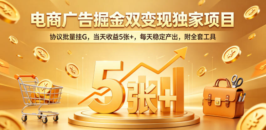 电商广告掘金双变现独家项目，协议批量挂G，当天收益5张+，每天稳定产出，附全套工具【揭秘】-木子聊项目