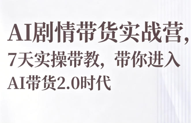 AI剧情带货实战营，7天实操带教，带你进入AI带货2.0时代-木子聊项目