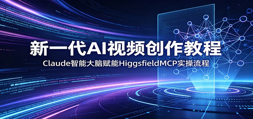新一代AI视频创作教程：Claude智能大脑赋能，HiggsfieldMCP实操流程-木子聊项目