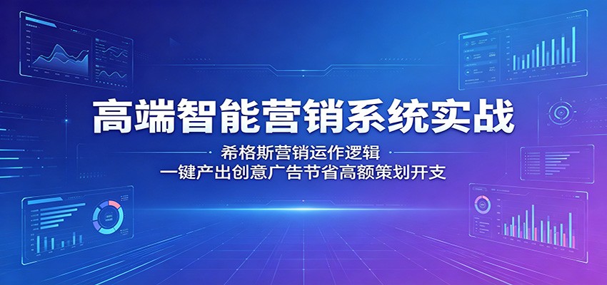 高端智能营销系统实战：希格斯营销运作逻辑，一键产出创意广告节省高额策划开支-木子聊项目