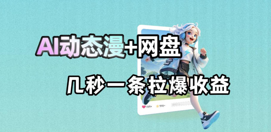 最新AI动态漫+网盘，AI赋能网盘拉新，几秒一条拉爆收益-木子聊项目