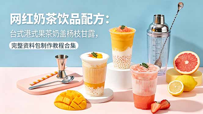 网红奶茶饮品配方：台式港式果茶奶盖杨枝甘露，完整资料包制作教程合集-木子聊项目