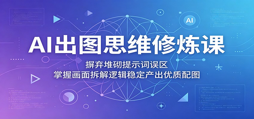 AI出图思维修炼课：摒弃堆砌提示词误区，掌握画面拆解逻辑稳定产出优质配图-木子聊项目