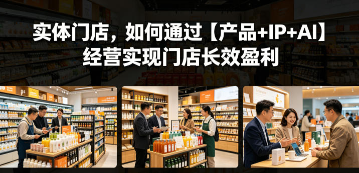 实体门店，如何通过【产品+IP+AI】经营实现门店长效盈利-木子聊项目