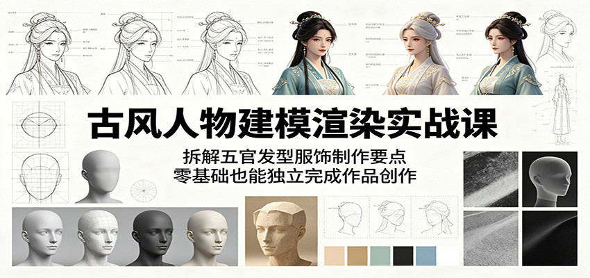 古风人物建模渲染实战课：拆解五官发型服饰制作要点，零基础也能独立完成作品创作-木子聊项目