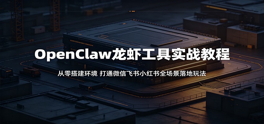 OpenClaw龙虾工具实战教程：从零搭建环境，打通微信飞书小红书全场景落地玩法-木子聊项目