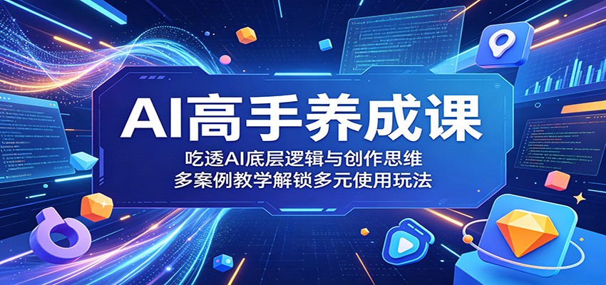 AI高手养成课：吃透AI底层逻辑与创作思维，多案例教学解锁多元使用玩法-木子聊项目