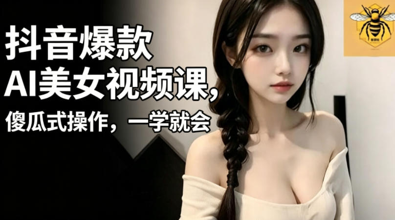 抖音爆款AI美女视频课，傻瓜式操作，一学就会，1个小就能上手-木子聊项目