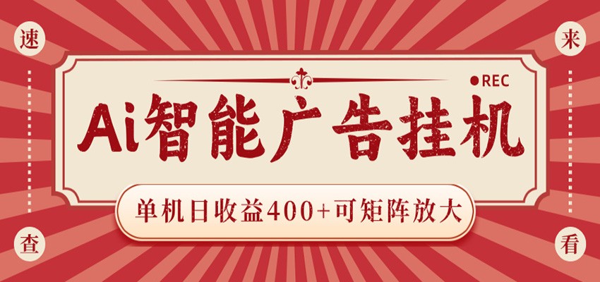 AI智能广告挂机 单机日收益400+ 可矩阵放大 设备越多收益越大 背靠大平台 绿色稳定-木子聊项目